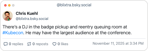 Bluesky post by Chris Kuehl - "There’s a DJ in the badge pickup and reentry queuing room at #Kubecon. He may have the largest audience at the conference."