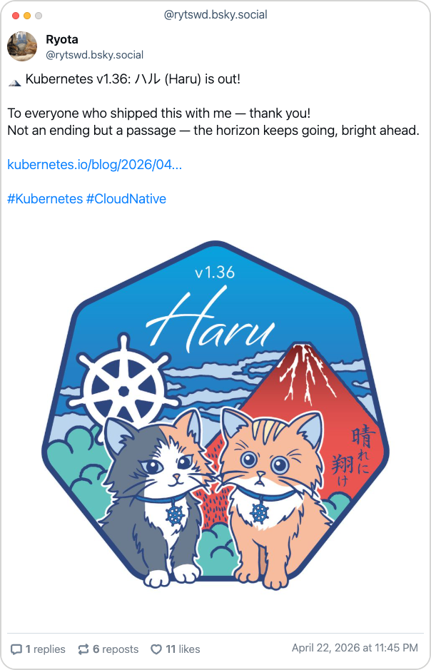 Bluesky post from Ryota - "🗻 Kubernetes v1.36: ハル (Haru) is out!  To everyone who shipped this with me — thank you! Not an ending but a passage — the horizon keeps going, bright ahead." An image of the new logo is shown below featuring two cats, the Kubernetes wheel logo and a mountain.