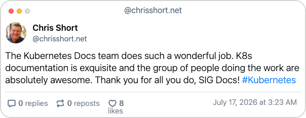 Bluesky post from Chris Short with the following text: "The Kubernetes Docs team does such a wonderful job. K8s documentation is exquisite and the group of people doing the work are absolutely awesome. Thank you for all you do, SIG Docs! #Kubernetes"